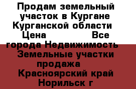 Продам земельный участок в Кургане Курганской области › Цена ­ 500 000 - Все города Недвижимость » Земельные участки продажа   . Красноярский край,Норильск г.